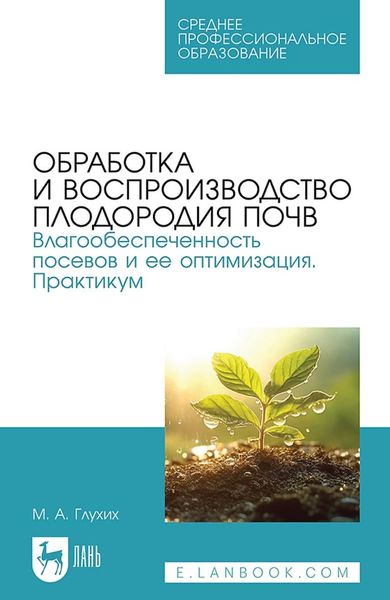 Обложка книги  «Обработка и воспроизводство плодородия почв. Влагообеспеченность посевов и ее оптимизация. Практикум. Учебное пособие для СПО»