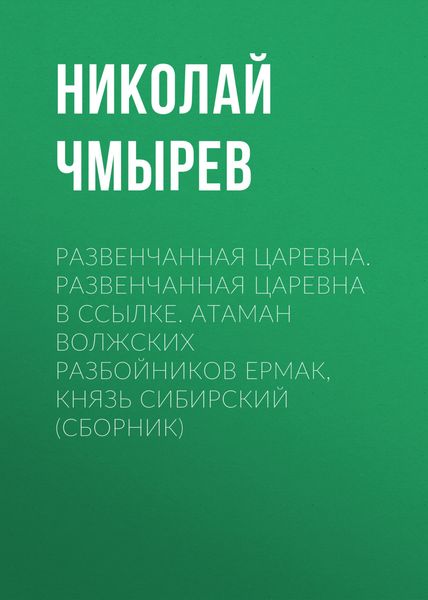 Обложка книги  «Развенчанная царевна. Развенчанная царевна в ссылке. Атаман волжских разбойников Ермак, князь Сибирский»