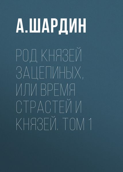 Обложка книги  «Род князей Зацепиных, или Время страстей и князей. Том 1»