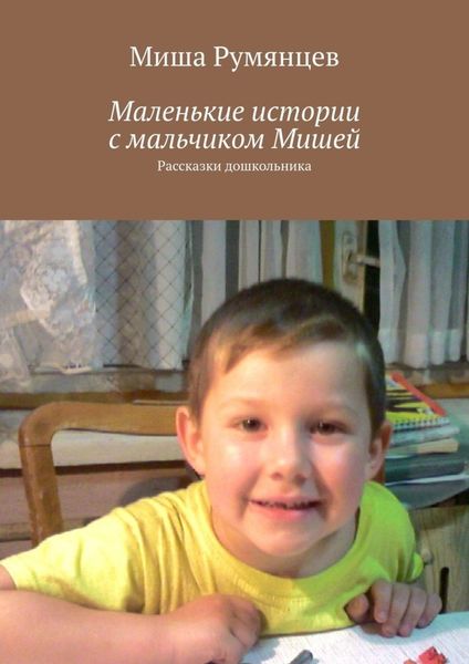Обложка книги «Маленькие истории с мальчиком Мишей. Рассказки дошкольника»