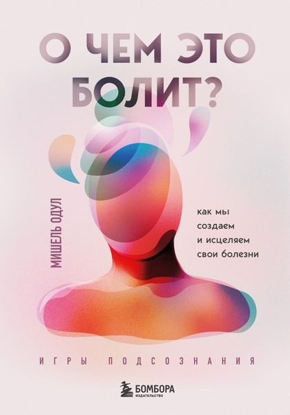 Обложка книги «О чем это болит? Как мы создаем и исцеляем свои болезни»