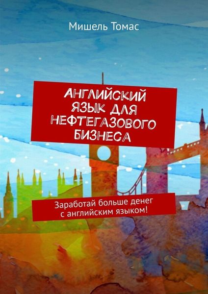Обложка книги  «Английский язык для нефтегазового бизнеса. Заработай больше денег с английским языком!»