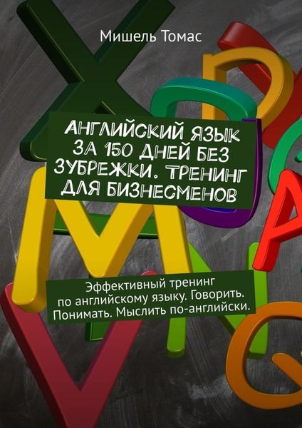 Обложка книги  «Английский язык за 150 дней без зубрежки. Тренинг для бизнесменов. Эффективный тренинг по английскому языку. Говорить. Понимать. Мыслить по-английски.»