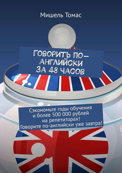 Обложка книги  «Говорить по-английски за 48 часов. Сэкономьте годы обучения и более 500 000 рублей на репетиторах! Говорите по-английски уже завтра!»