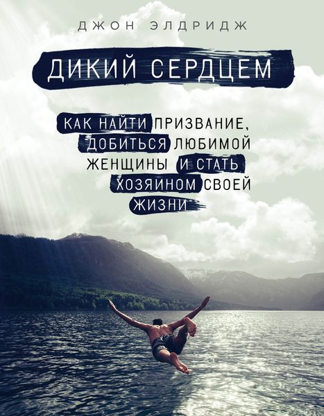 Обложка книги  «Дикий сердцем. Как найти призвание, добиться любимой женщины и стать хозяином своей жизни»
