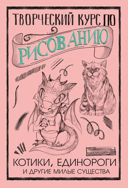 Обложка книги «Творческий курс по рисованию. Котики, единороги и другие милые существа»