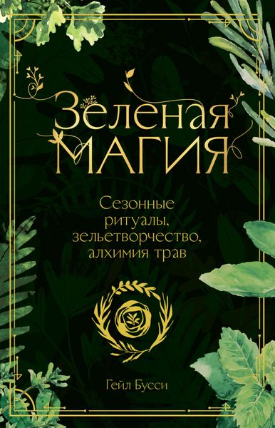 Обложка книги  «Зеленая магия. Сезонные ритуалы, зельетворчество, алхимия трав»