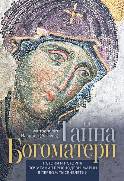 Обложка книги  «Тайна Богоматери. Истоки и история почитания Приснодевы Марии в первом тысячелетии.»
