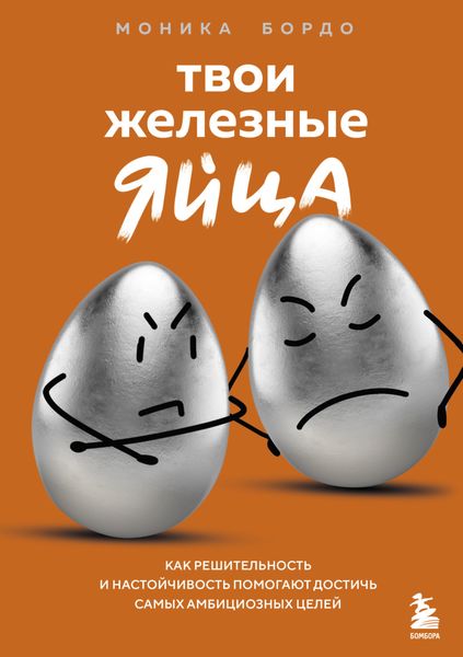 Обложка книги «Твои железные яйца. Как решительность и настойчивость помогают достичь самых амбициозных целей»