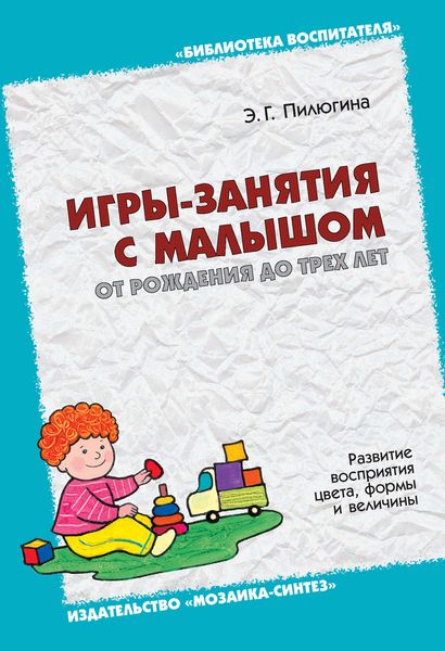 Обложка книги  «Игры-занятия с малышом от рождения до трех лет. Развитие восприятия цвета, формы и величины»