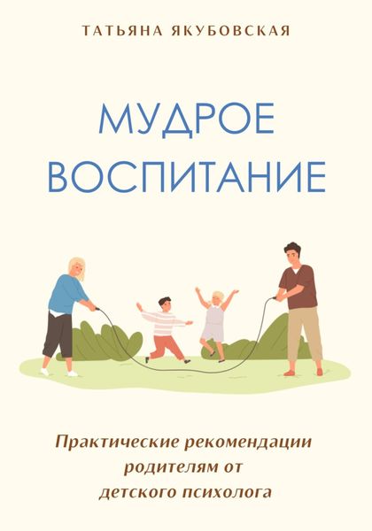 Обложка книги  «Мудрое воспитание. Практические рекомендации родителям от детского психолога»
