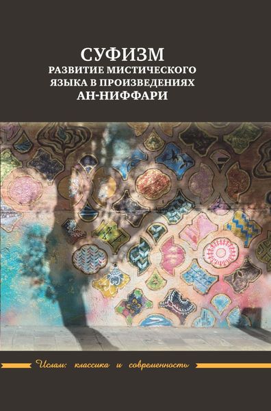 Обложка книги  «Суфизм. Развитие мистического языка в произведениях ан-Ниффари. Книга предстояний. Книга [духовных] обращений. Относительно Его чудной речи о любви»
