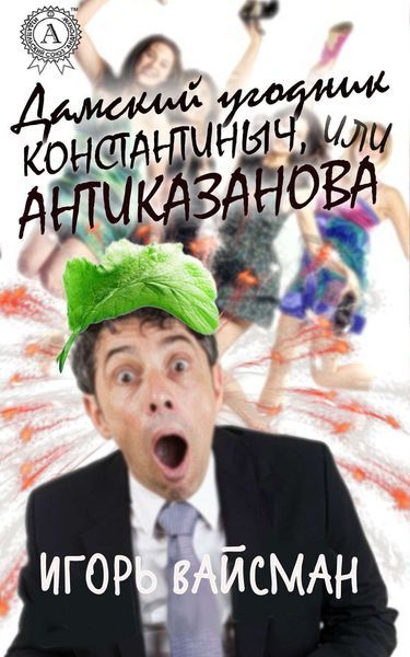 Обложка книги  «Дамский угодник Константиныч, или Антиказанова»