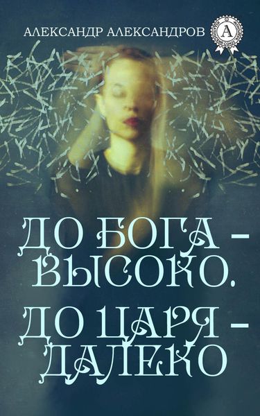 Обложка книги  «До Бога – высоко. До царя – далеко»