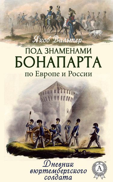Обложка книги  «Под знаменами Бонапарта по Европе и России. Дневник вюртембергского солдата»