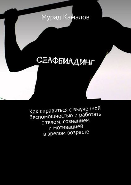 Обложка книги  «Селфбилдинг. Как справиться с выученной беспомощностью и работать с телом, сознанием и мотивацией в зрелом возрасте»