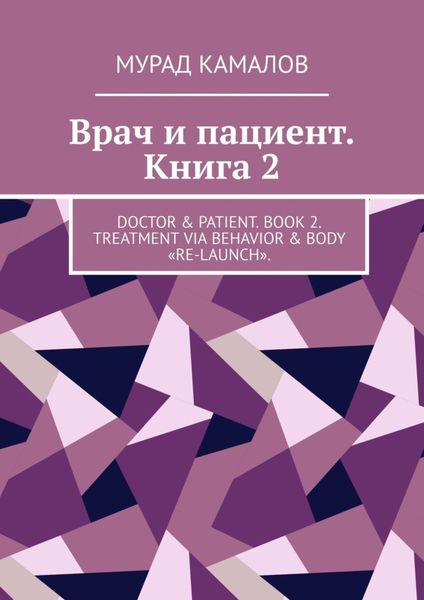 Обложка книги  «Врач и пациент. Книга 2. Doctor & Patient. Book 2. Treatment via behavior & body «re-launch»»
