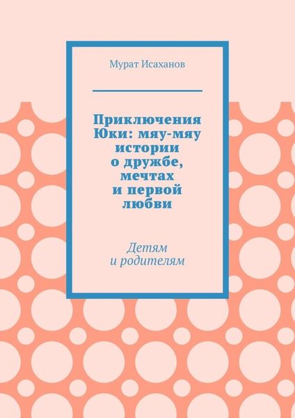 Обложка книги  «Приключения Юки: мяу-мяу истории о дружбе, мечтах и первой любви. Детям и родителям»