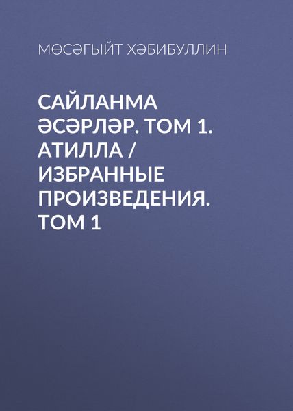 Обложка книги «Сайланма әсәрләр. Том 1. Атилла / Избранные произведения. Том 1»