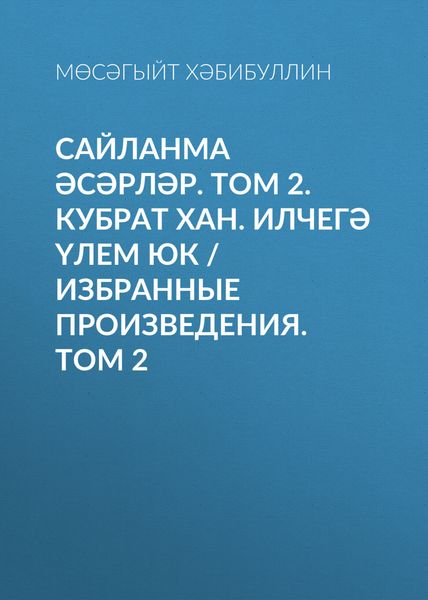 Обложка книги «Сайланма әсәрләр. Том 2. Кубрат хан. Илчегә үлем юк / Избранные произведения. Том 2»