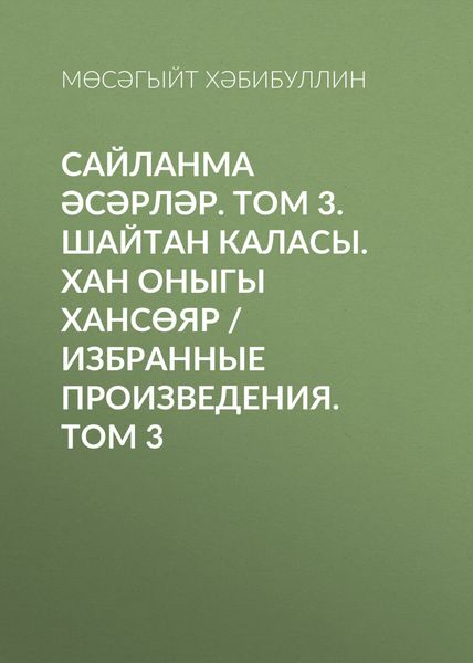 Обложка книги «Сайланма әсәрләр. Том 3. Шайтан каласы. Хан оныгы Хансөяр / Избранные произведения. Том 3»