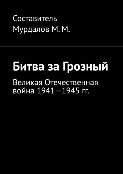Обложка книги  «Битва за Грозный. Великая Отечественная война 1941—1945 гг.»