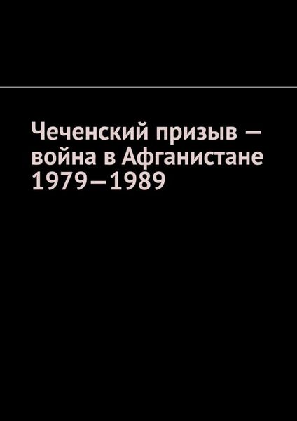 Обложка книги  «Чеченский призыв – война в Афганистане 1979—1989»