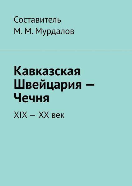 Обложка книги «Кавказская Швейцария – Чечня. XIX-XX век»