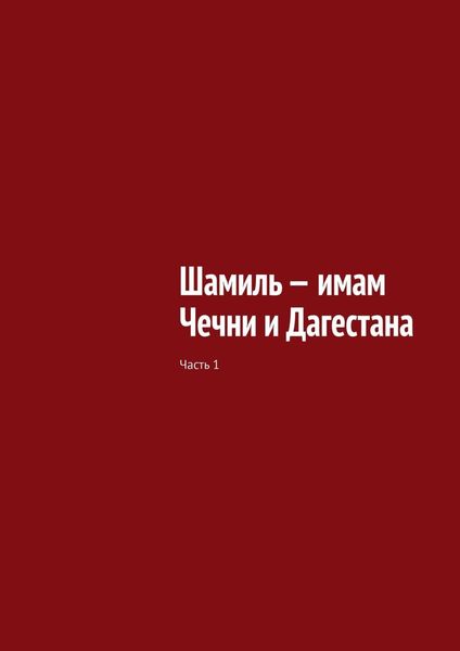 Обложка книги  «Шамиль – имам Чечни и Дагестана. Часть 1»