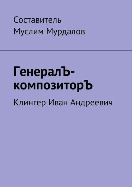 Обложка книги  «ГенералЪ-композиторЪ. Клингер Иван Андреевич»