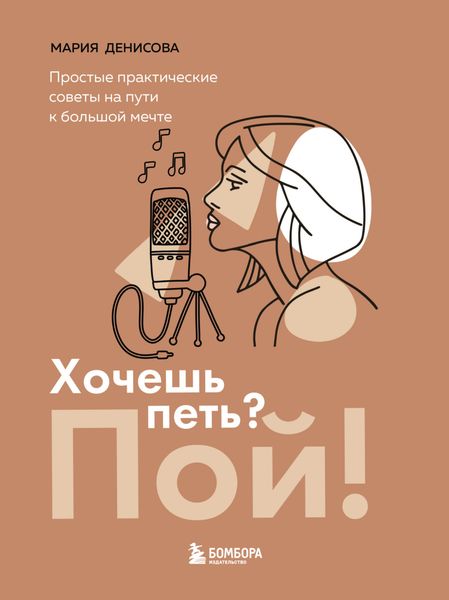 Обложка книги  «Хочешь петь? Пой! Простые практические советы на пути к большой мечте»
