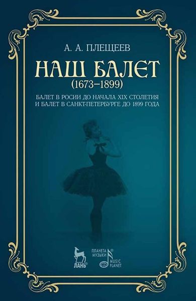 Обложка книги  «Наш балет (1673–1899). Балет в России до начала XIX столетия и балет в Санкт-Петербурге до 1899 года»