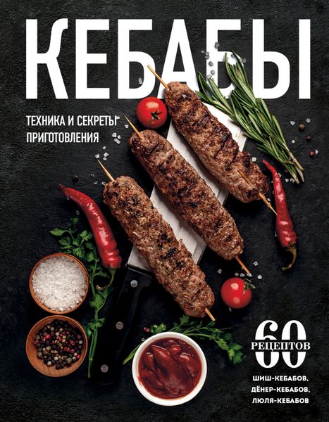 Обложка книги  «Кебабы. Техника и секреты приготовления. 60 рецептов шиш-кебабов, дёнер-кебабов, люля-кебабов»