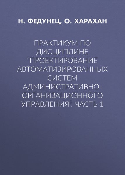 Обложка книги  «Практикум по дисциплине «Проектирование автоматизированных систем административно-организационного управления». Часть 1»