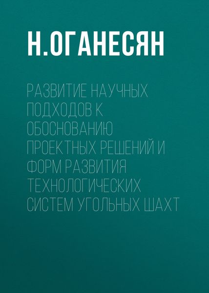 Обложка книги «Развитие научных подходов к обоснованию проектных решений и форм развития технологических систем угольных шахт»