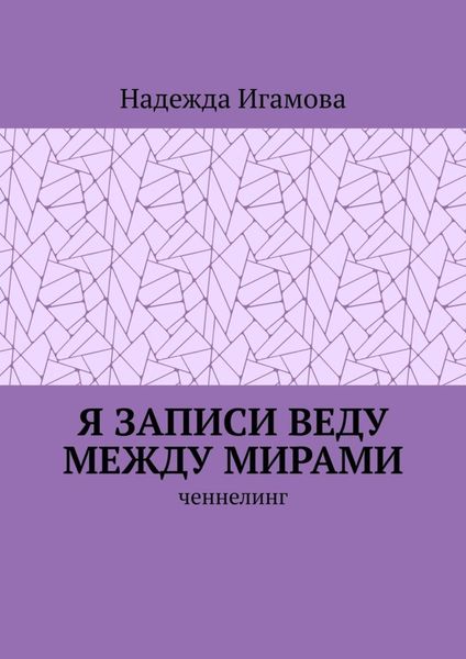 Обложка книги  «Я записи веду между мирами. Ченнелинг»