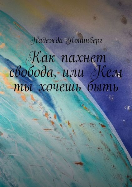 Обложка книги «Как пахнет свобода, или Кем ты хочешь быть»