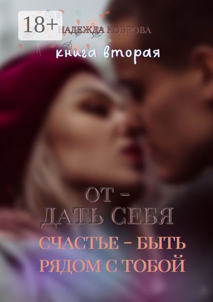 Обложка книги  «Отдать себя. Книга вторая. Счастье – быть рядом с тобой»