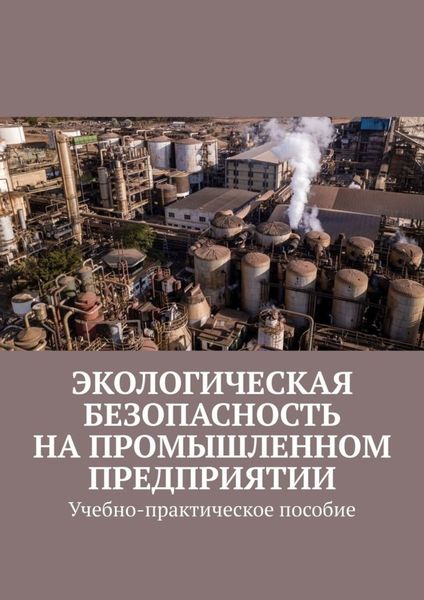 Обложка книги  «Экологическая безопасность на промышленном предприятии. Учебно-практическое пособие»