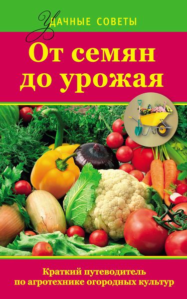 Обложка книги «От семян до урожая. Краткий путеводитель по агротехнике огородных культур»