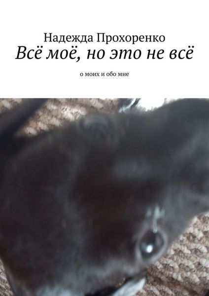 Обложка книги «Всё моё, но это не всё. О моих и обо мне»