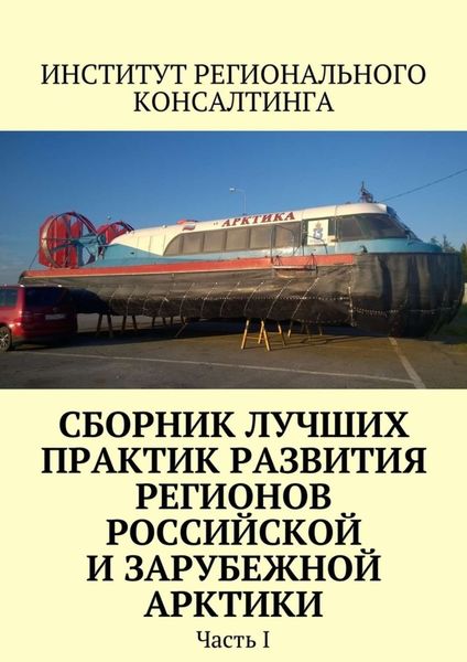 Обложка книги  «Сборник лучших практик развития регионов российской и зарубежной Арктики. Часть I»