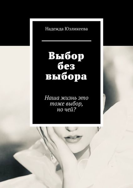Обложка книги «Выбор без выбора. Наша жизнь это тоже выбор, но чей?»