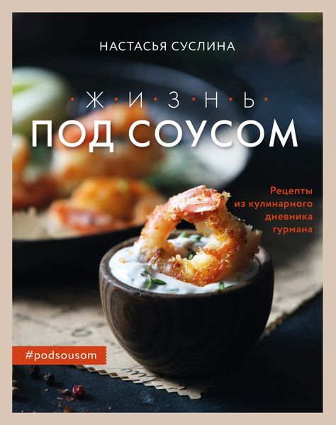 Обложка книги «Жизнь под соусом. Рецепты из кулинарного дневника гурмана»