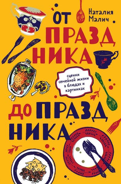 Обложка книги «От праздника до праздника. Сценки семейной жизни в блюдах и картинках»