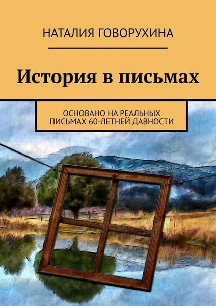 Обложка книги  «История в письмах. Основано на реальных письмах 60-летней давности»