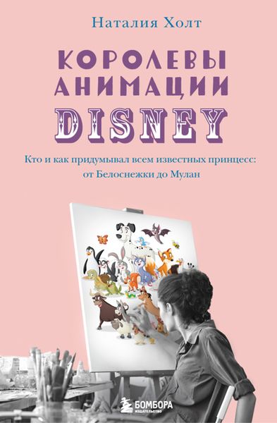 Обложка книги  «Королевы анимации Disney. Кто и как придумывал всем известных принцесс: от Белоснежки до Мулан»