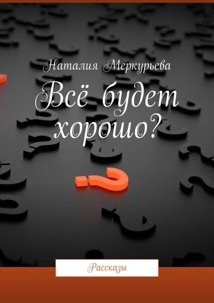 Обложка книги  «Всё будет хорошо? Рассказы»