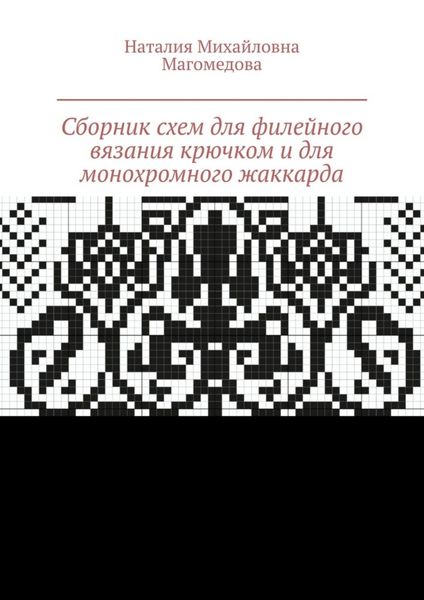 Обложка книги «Сборник схем для филейного вязания крючком и для монохромного жаккарда. 100 схем»