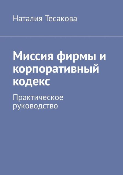 Обложка книги  «Миссия фирмы и корпоративный кодекс. Практическое руководство»